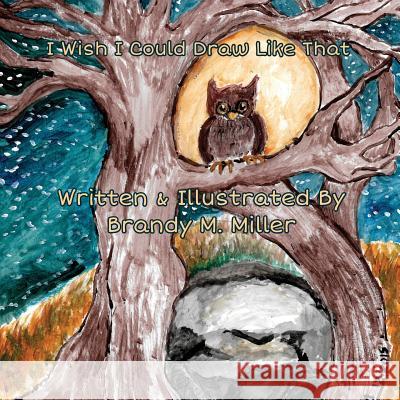 I Wish I Could Draw Like That Brandy M. Miller Brandy M. Miller 9781546354444 Createspace Independent Publishing Platform - książka