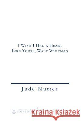 I Wish I Had a Heart Like Yours, Walt Whitman Jude Nutter 9780268036638 University of Notre Dame Press - książka