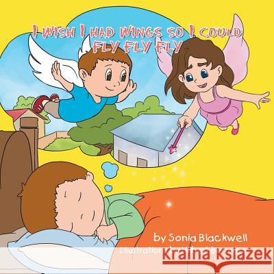 I Wish I Had Wings So I Could Fly Fly Fly Sonia Blackwell 9781483604220 Xlibris Corporation - książka
