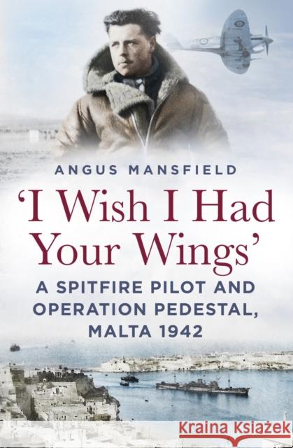 'I Wish I Had Your Wings': A Spitfire Pilot and Operation Pedestal, Malta 1942 Angus Mansfield 9781803999531 The History Press Ltd - książka