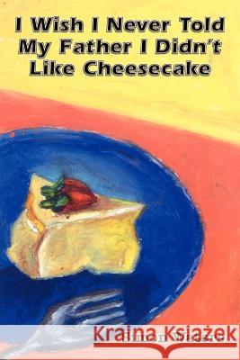 I Wish I Never Told My Father I Didn't Like Cheesecake Simon Waters 9780759694262 Authorhouse - książka