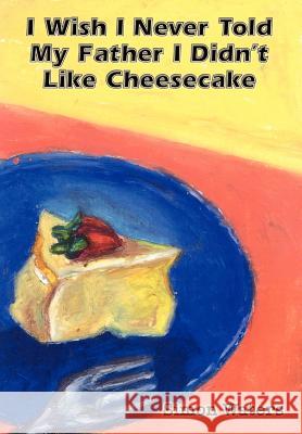 I Wish I Never Told My Father I Didn't Like Cheesecake Simon Waters 9780759694279 Authorhouse - książka