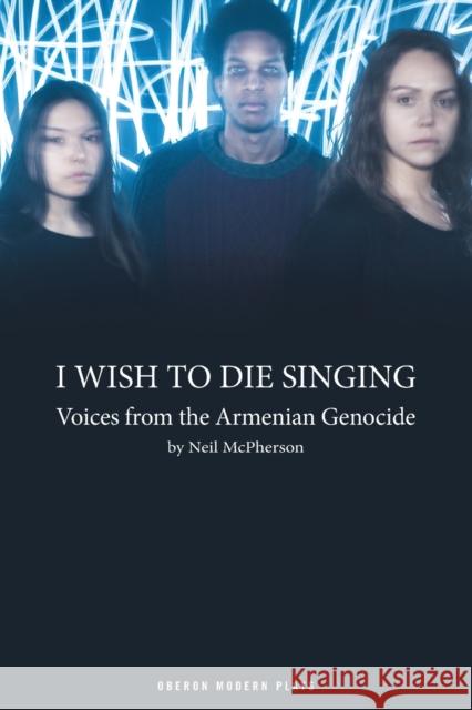 I Wish to Die Singing: Voices from the Armenian Genocide Neil McPherson 9781783193059 OBERON BOOKS - książka