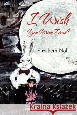 I Wish You Were Dead! Elizabeth Noll 9781469152615 Xlibris Corporation - książka