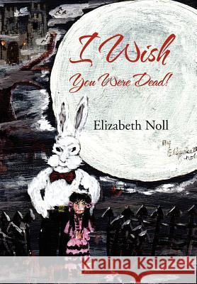 I Wish You Were Dead! Elizabeth Noll 9781469152622 Xlibris Corporation - książka