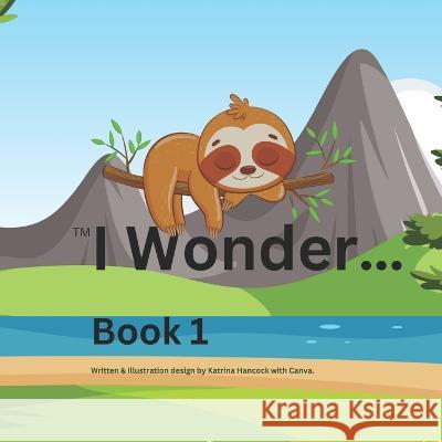 I wonder...: Book 1 Canva Illistrations Katrina Hancock Katrina Hancock 9798395202574 Independently Published - książka