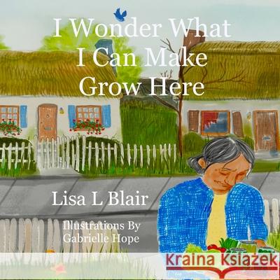 I Wonder What I Can Make Grow Here Lisa Blair Gabrielle Hinton Layne Perkins 9781733841924 Shout Publishing - książka
