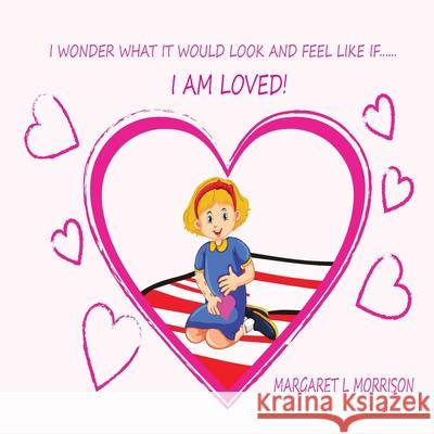 I Wonder What It Would Look and Feel Like If ... I Am Loved Margaret L. Morrison 9780648684718 Lightkeeper Publishing - książka