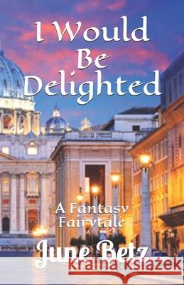 I Would Be Delighted: A Fantasy Fairytail Betz, June 9798501082311 Independently published - książka