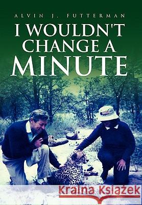 I Wouldn't Change a Minute Alvin J. Futterman 9781453521540 Xlibris Corporation - książka