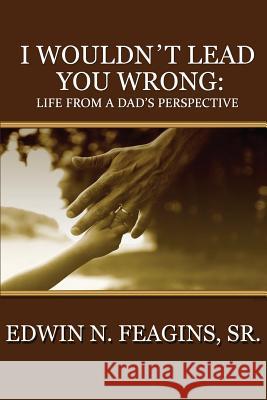 I Wouldn't Lead You Wrong: Life From A Dad's Perspective Feagins Sr, Edwin N. 9781500624316 Createspace - książka