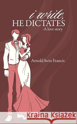 I Write, He Dictates-A Love Story Arnold Iwin Francis   9781482820355 Partridge Publishing (Authorsolutions) - książka