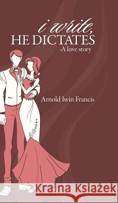 I Write, He Dictates-A Love Story Arnold Iwin Francis   9781482820362 Partridge Publishing (Authorsolutions) - książka