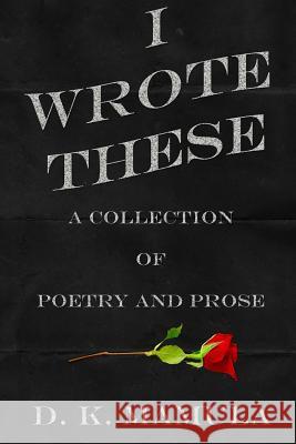 I Wrote These: A Collection of Poetry and Prose D. K. Mamula D. K. Mamula D. K. Mamula 9780996651530 D. K. Mamula - książka