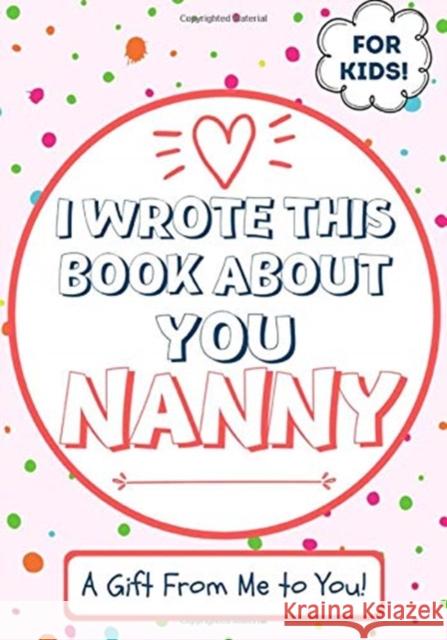 I Wrote This Book About You Nanny: A Child's Fill in The Blank Gift Book For Their Special Nanny Perfect for Kid's 7 x 10 inch The Life Graduate Publishing Group 9781922568052 Life Graduate Publishing Group - książka