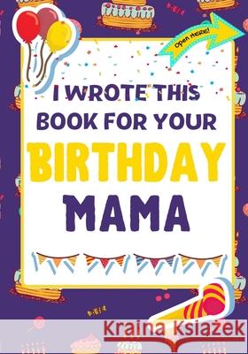 I Wrote This Book For Your Birthday Mama: The Perfect Birthday Gift For Kids to Create Their Very Own Book For Mama The Life Graduate Publishin Romney Nelson 9781922568229 Life Graduate Publishing Group - książka