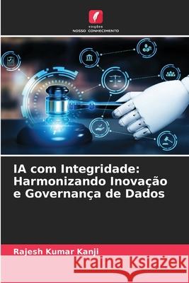 IA com Integridade: Harmonizando Inova??o e Governan?a de Dados Rajesh Kumar Kanji 9786209139741 Edicoes Nosso Conhecimento - książka