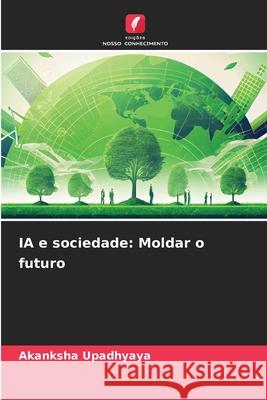 IA e sociedade: Moldar o futuro Akanksha Upadhyaya 9786207758807 Edicoes Nosso Conhecimento - książka