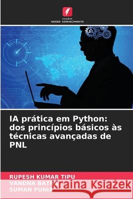 IA pr?tica em Python: dos princ?pios b?sicos ?s t?cnicas avan?adas de PNL Rupesh Kuma Vandna Batra Suman Punia 9786207777563 Edicoes Nosso Conhecimento - książka