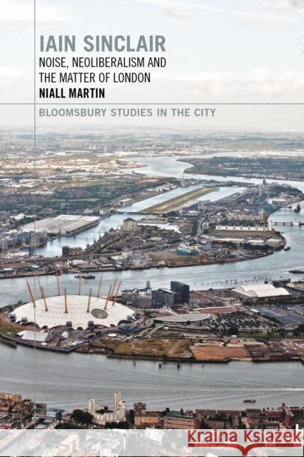 Iain Sinclair: Noise, Neoliberalism and the Matter of London Niall Martin Lawrence Phillips Matthew Beaumont 9781350028470 Bloomsbury Academic - książka