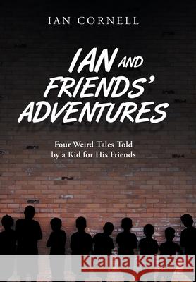 Ian and Friends' Adventures: Four Weird Tales Told by a Kid for His Friends Ian Cornell 9781728346274 Authorhouse - książka