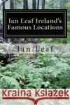Ian Leaf Ireland's Famous Locations Ian Leaf Ian Andrews John Jesensky 9781540506801 Createspace Independent Publishing Platform
