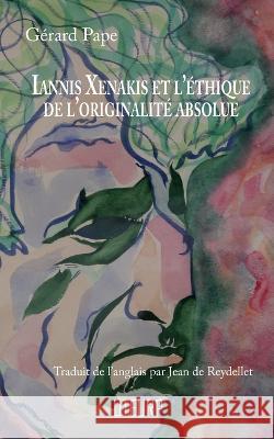Iannis Xenakis et l\'?thique de l\'originalit? absolue G?rard Pape Jean de Reydellet 9782958528300 Uteurp - książka