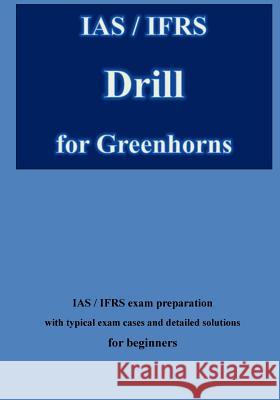 IAS / IFRS Drill for Greenhorns: IAS / IFRS Exam Preparation for Beginners Klamra, Karl -. Heinz 9781983861147 Createspace Independent Publishing Platform - książka