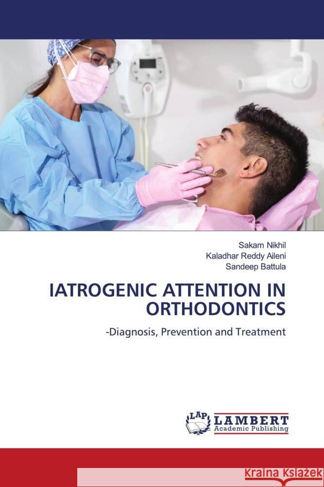 IATROGENIC ATTENTION IN ORTHODONTICS Nikhil, Sakam, Aileni, Kaladhar Reddy, Battula, Sandeep 9786206791546 LAP Lambert Academic Publishing - książka