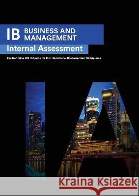 IB Business Management: Internal Assessment The Definitive Business Management [HL/SL] IA Guide For the International Baccalaureate [IB] Diplo Seba Ismail Alexander Zouev 9781999611583 Zouev Elite Publishing - książka