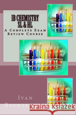 IB Chemistry SL & HL: A Complete Exam Review Course Reshtenkov, Ivan 9781544651538 Createspace Independent Publishing Platform - książka