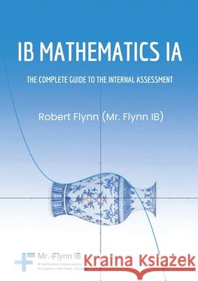 IB Mathematics IA: The Complete Guide to the Internal Assessment Robert Flynn 9781068444234 Zouev Elite Publishing - książka