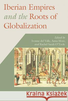 Iberian Empires and the Roots of Globalization Ivonne De Anna More Rachel Sarah O'Toole 9780826522535 Vanderbilt University Press - książka