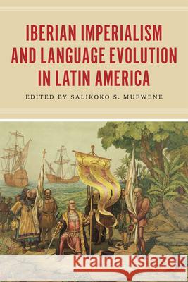 Iberian Imperialism and Language Evolution in Latin America Salikoko S. Mufwene 9780226126203 University of Chicago Press - książka