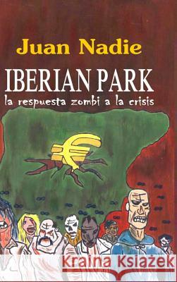 IBERIAN PARK - la respuesta zombi a la crisis Nadie, Juan 9781291929102 Lulu.com - książka