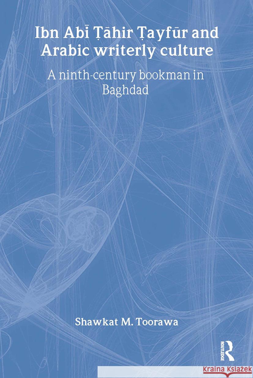 Ibn ABI Tahir Tayfur and Arabic Writerly Culture: A Ninth Century Bookman in Baghdad Toorawa, Shawkat M. 9780415297622 Taylor & Francis - książka