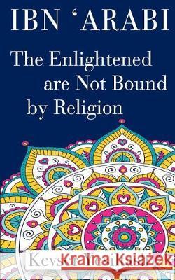 Ibn 'Arabi, The Enlightened are not bound by religion Kaan, Pinar Karaman 9781912311019 Bookcity.Co - książka