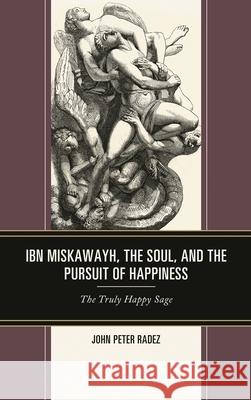 Ibn Miskawayh, the Soul, and the Pursuit of Happiness: The Truly Happy Sage John Peter Radez 9781793615688 Lexington Books - książka