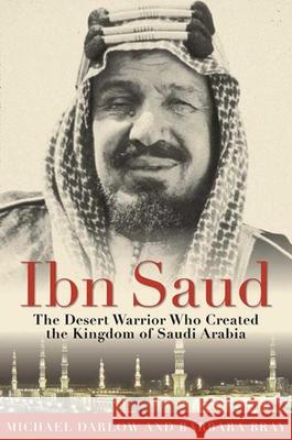 Ibn Saud: The Desert Warrior Who Created the Kingdom of Saudi Arabia Barbara Bray Michael Darlow 9781634502672 Skyhorse Publishing - książka