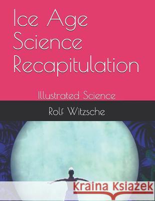 Ice Age Science Recapitulation: Illustrated Science Rolf A. F. Witzsche 9781094897004 Independently Published - książka