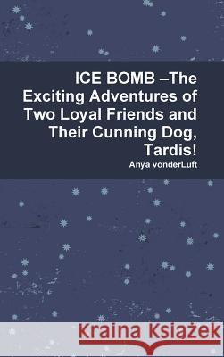 ICE BOMB –The Exciting Adventures of Two Loyal Friends and Their Cunning Dog, Tardis! Anya vonderLuft 9780359589944 Lulu.com - książka