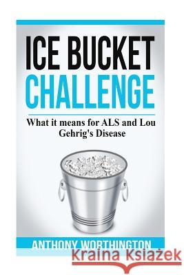 Ice Bucket Challenge: What it means for ALS and Lou Gehrig's Disease Worthington, Anthony 9781505924060 Createspace - książka