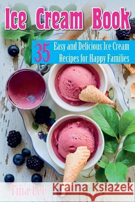 Ice Cream Book: 35 Easy And Delicious Ice Cream Recipes For Happy Families (Black & white version) Tina Lee 9781973996316 Createspace Independent Publishing Platform - książka