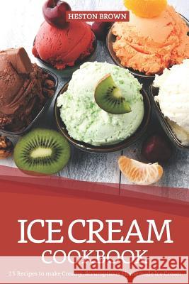 Ice Cream Cookbook: 25 Recipes to Make Creamy, Scrumptious Homemade Ice Cream Heston Brown 9781090264756 Independently Published - książka