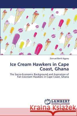 Ice Cream Hawkers in Cape Coast, Ghana Aggrey Samuel Bentil 9783659485244 LAP Lambert Academic Publishing - książka