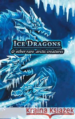 Ice Dragons & Other Rare Arctic Creatures: A Field Guide Jessica Feinberg Jessica Feinberg 9781944787134 Jessica C. Feinberg - książka