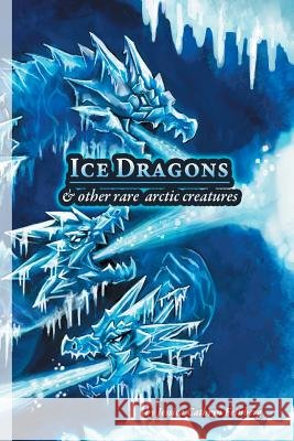 Ice Dragons & Other Rare Arctic Creatures: A Field Guide Jessica Feinberg Jessica Feinberg 9781944788711 Jessica C. Feinberg - książka