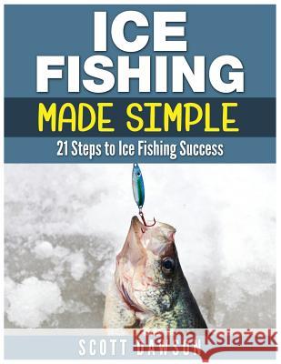 Ice Fishing Made Simple: 21 Steps to Ice Fishing Success Scott Dawson 9781514359075 Createspace - książka