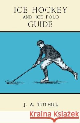 Ice Hockey and Ice Polo Guide: Containing a Complete Record of the Season of 1896-97: With Amended Playing Rules of the Amateur Hockey League of New Tuthill, J. a. 9781473329126 Read Books - książka