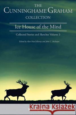 Ice House of the Mind: Collected Stories and Sketches R. B. Cunninghame Graham, Alan MacGillivray, John C. McIntyre 9781849211024 Zeticula Ltd - książka